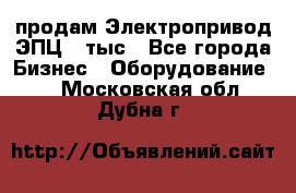 продам Электропривод ЭПЦ-10тыс - Все города Бизнес » Оборудование   . Московская обл.,Дубна г.